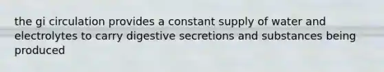 the gi circulation provides a constant supply of water and electrolytes to carry digestive secretions and substances being produced