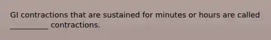 GI contractions that are sustained for minutes or hours are called __________ contractions.