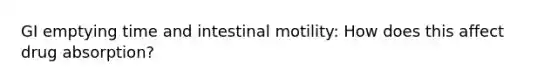 GI emptying time and intestinal motility: How does this affect drug absorption?