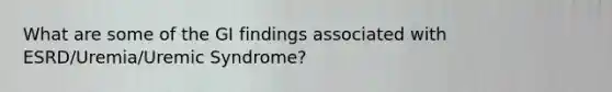 What are some of the GI findings associated with ESRD/Uremia/Uremic Syndrome?
