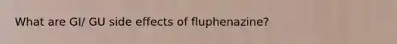 What are GI/ GU side effects of fluphenazine?