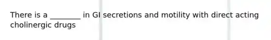 There is a ________ in GI secretions and motility with direct acting cholinergic drugs