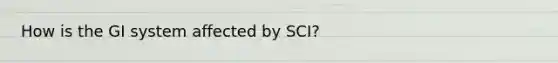 How is the GI system affected by SCI?