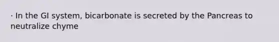 · In the GI system, bicarbonate is secreted by the Pancreas to neutralize chyme