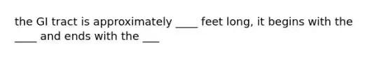 the GI tract is approximately ____ feet long, it begins with the ____ and ends with the ___