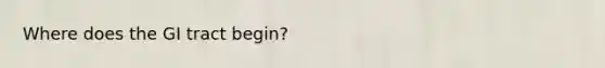 Where does the GI tract begin?