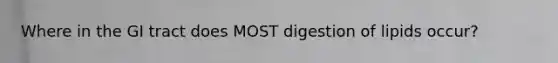 Where in the GI tract does MOST digestion of lipids occur?