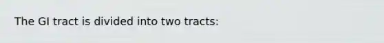 The GI tract is divided into two tracts: