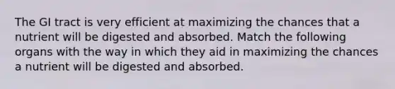 The GI tract is very efficient at maximizing the chances that a nutrient will be digested and absorbed. Match the following organs with the way in which they aid in maximizing the chances a nutrient will be digested and absorbed.