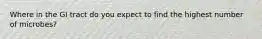 Where in the GI tract do you expect to find the highest number of microbes?
