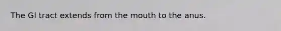 The GI tract extends from the mouth to the anus.