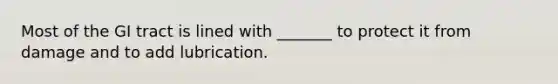 Most of the GI tract is lined with _______ to protect it from damage and to add lubrication.