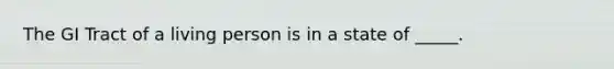 The GI Tract of a living person is in a state of _____.