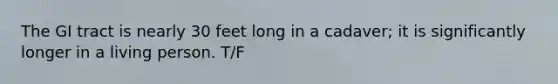 The GI tract is nearly 30 feet long in a cadaver; it is significantly longer in a living person. T/F