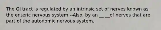 The GI tract is regulated by an intrinsic set of nerves known as the enteric <a href='https://www.questionai.com/knowledge/kThdVqrsqy-nervous-system' class='anchor-knowledge'>nervous system</a> --Also, by an __ __of nerves that are part of <a href='https://www.questionai.com/knowledge/kMqcwgxBsH-the-autonomic-nervous-system' class='anchor-knowledge'>the autonomic nervous system</a>.