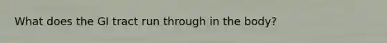 What does the GI tract run through in the body?