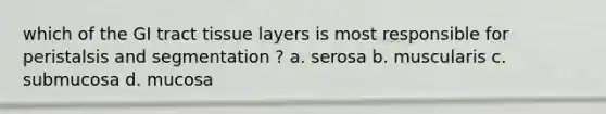 which of the GI tract tissue layers is most responsible for peristalsis and segmentation ? a. serosa b. muscularis c. submucosa d. mucosa