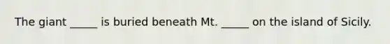 The giant _____ is buried beneath Mt. _____ on the island of Sicily.