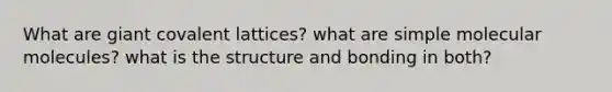 What are giant covalent lattices? what are simple molecular molecules? what is the structure and bonding in both?