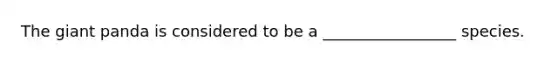 The giant panda is considered to be a _________________ species.