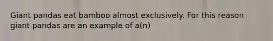 Giant pandas eat bamboo almost exclusively. For this reason giant pandas are an example of a(n)