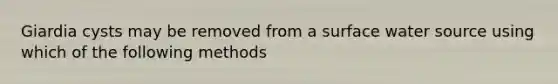 Giardia cysts may be removed from a surface water source using which of the following methods