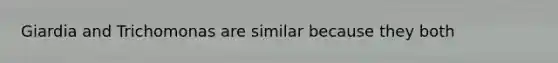 Giardia and Trichomonas are similar because they both