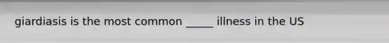 giardiasis is the most common _____ illness in the US