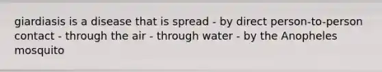 giardiasis is a disease that is spread - by direct person-to-person contact - through the air - through water - by the Anopheles mosquito