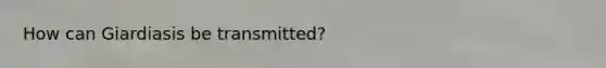 How can Giardiasis be transmitted?