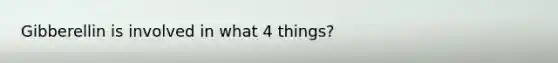 Gibberellin is involved in what 4 things?