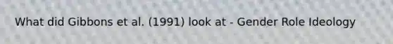 What did Gibbons et al. (1991) look at - Gender Role Ideology