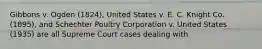 Gibbons v. Ogden (1824), United States v. E. C. Knight Co. (1895), and Schechter Poultry Corporation v. United States (1935) are all Supreme Court cases dealing with