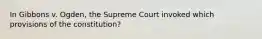 In Gibbons v. Ogden, the Supreme Court invoked which provisions of the constitution?