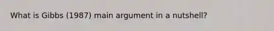 What is Gibbs (1987) main argument in a nutshell?