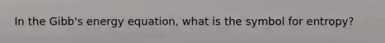 In the Gibb's energy equation, what is the symbol for entropy?