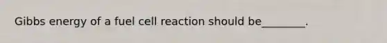 Gibbs energy of a fuel cell reaction should be________.