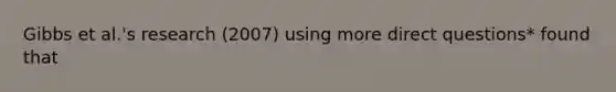 Gibbs et al.'s research (2007) using more direct questions* found that