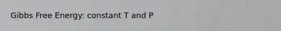 Gibbs Free Energy: constant T and P