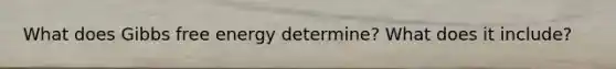 What does <a href='https://www.questionai.com/knowledge/kJYzjvNa6b-gibbs-free-energy' class='anchor-knowledge'>gibbs free energy</a> determine? What does it include?