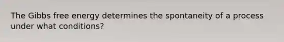 The Gibbs free energy determines the spontaneity of a process under what conditions?