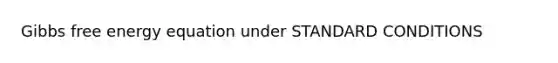 <a href='https://www.questionai.com/knowledge/kJYzjvNa6b-gibbs-free-energy' class='anchor-knowledge'>gibbs free energy</a> equation under STANDARD CONDITIONS
