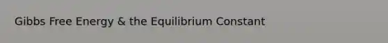 <a href='https://www.questionai.com/knowledge/kJYzjvNa6b-gibbs-free-energy' class='anchor-knowledge'>gibbs free energy</a> & the Equilibrium Constant