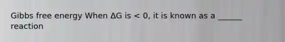 Gibbs free energy When ΔG is < 0, it is known as a ______ reaction