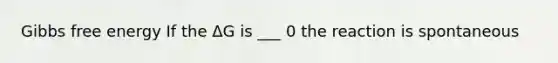 <a href='https://www.questionai.com/knowledge/kJYzjvNa6b-gibbs-free-energy' class='anchor-knowledge'>gibbs free energy</a> If the ΔG is ___ 0 the reaction is spontaneous