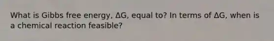 What is Gibbs free energy, ΔG, equal to? In terms of ΔG, when is a chemical reaction feasible?