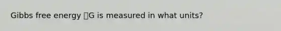 <a href='https://www.questionai.com/knowledge/kJYzjvNa6b-gibbs-free-energy' class='anchor-knowledge'>gibbs free energy</a> 𐤃G is measured in what units?