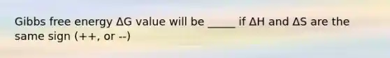 Gibbs free energy ΔG value will be _____ if ΔH and ΔS are the same sign (++, or --)