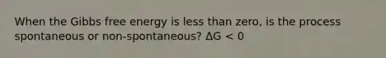 When the <a href='https://www.questionai.com/knowledge/kJYzjvNa6b-gibbs-free-energy' class='anchor-knowledge'>gibbs free energy</a> is <a href='https://www.questionai.com/knowledge/k7BtlYpAMX-less-than' class='anchor-knowledge'>less than</a> zero, is the process spontaneous or non-spontaneous? ΔG < 0