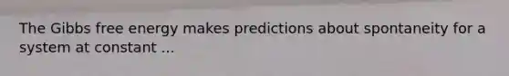 The Gibbs free energy makes predictions about spontaneity for a system at constant ...